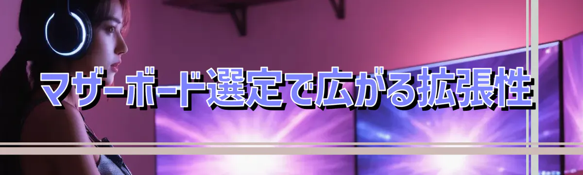 マザーボード選定で広がる拡張性