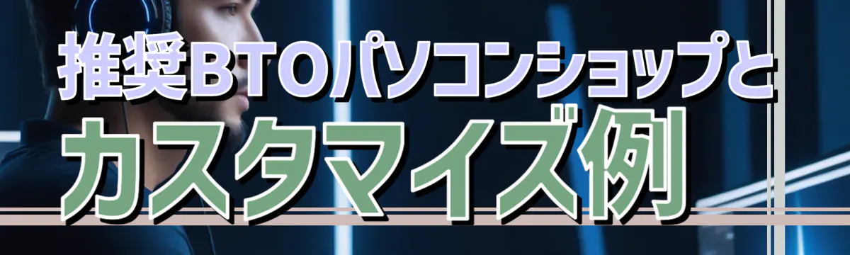 推奨BTOパソコンショップとカスタマイズ例