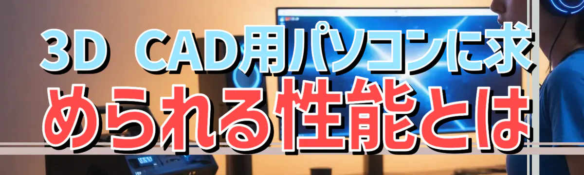 3D CAD用パソコンに求められる性能とは