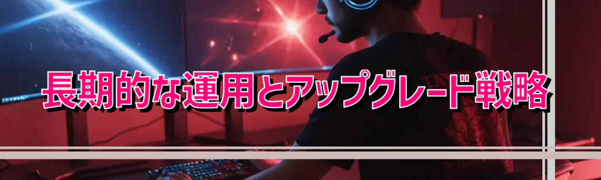 長期的な運用とアップグレード戦略