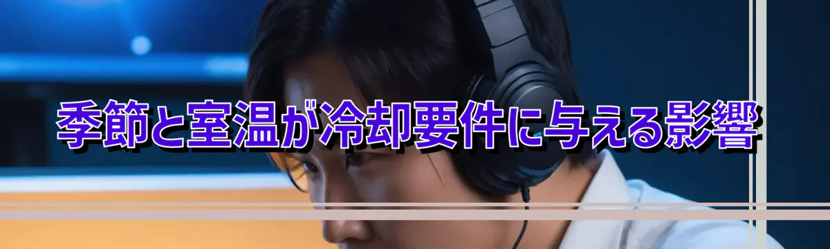 季節と室温が冷却要件に与える影響