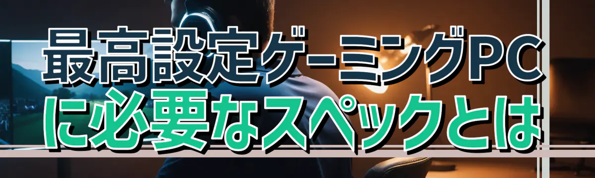最高設定ゲーミングPCに必要なスペックとは