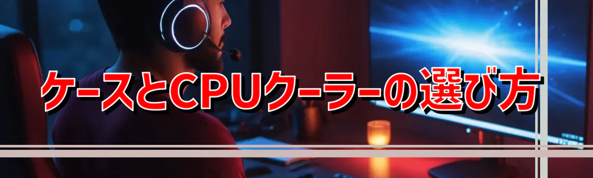 ケースとCPUクーラーの選び方
