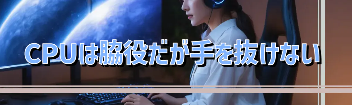 CPUは脇役だが手を抜けない