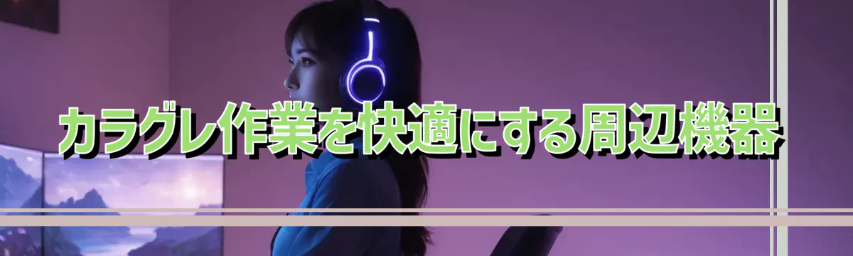カラグレ作業を快適にする周辺機器