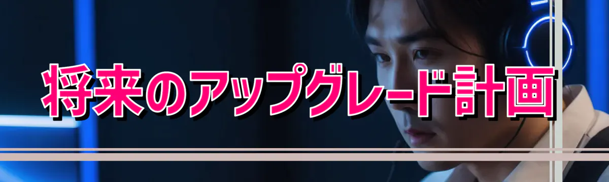 将来のアップグレード計画