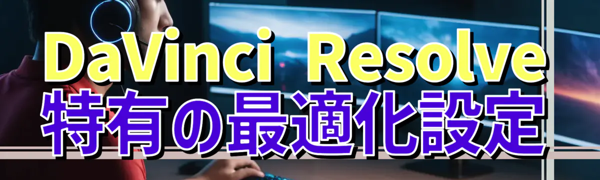 DaVinci Resolve特有の最適化設定