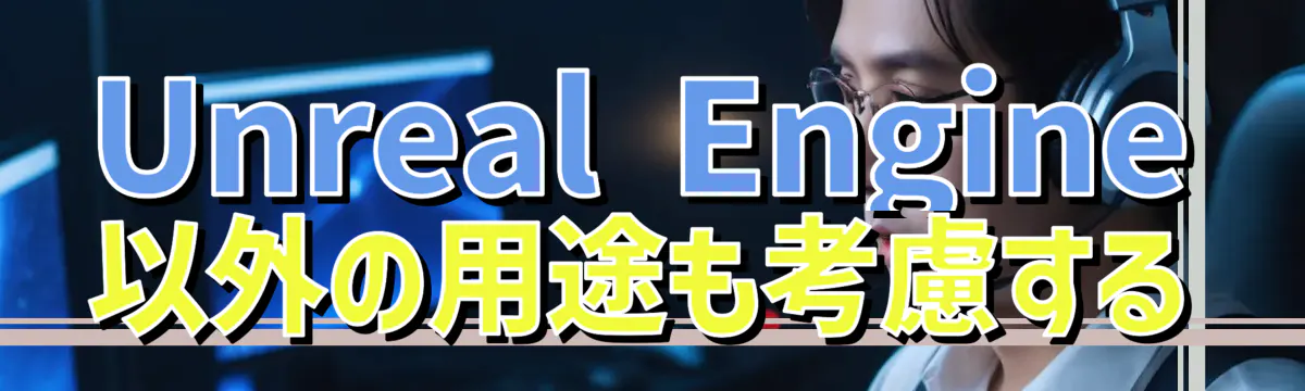 Unreal Engine以外の用途も考慮する