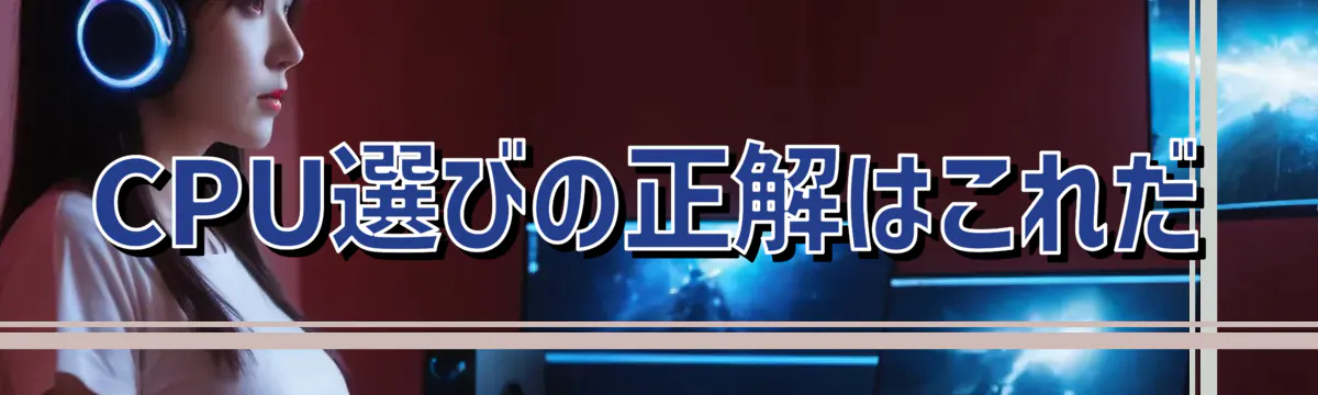 CPU選びの正解はこれだ