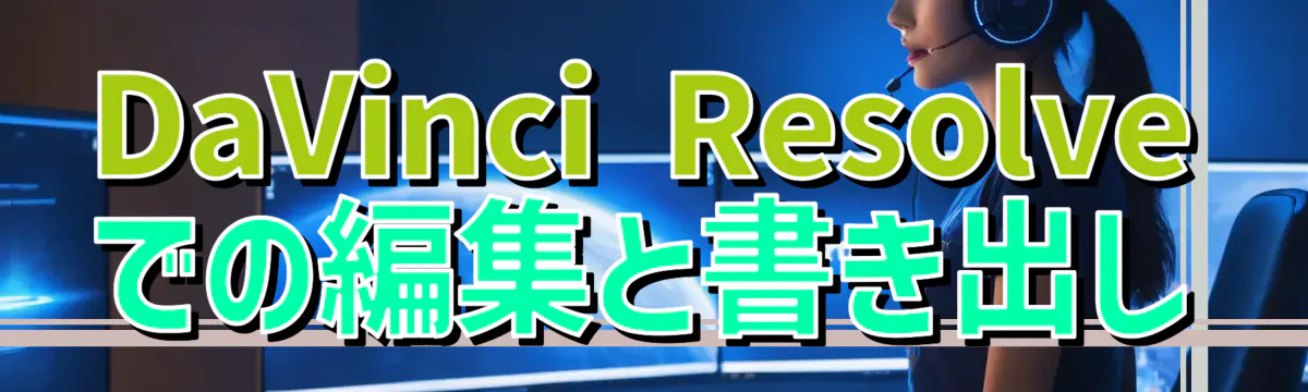 DaVinci Resolveでの編集と書き出し