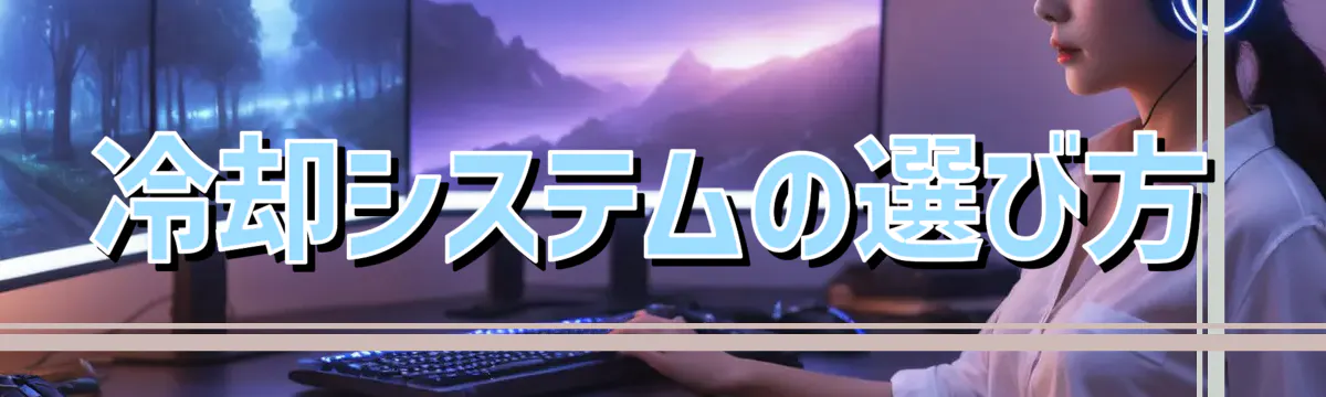 冷却システムの選び方