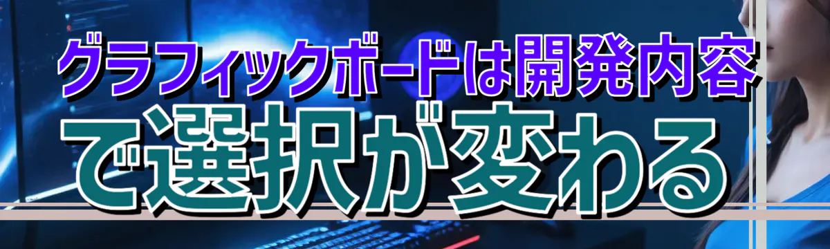 グラフィックボードは開発内容で選択が変わる