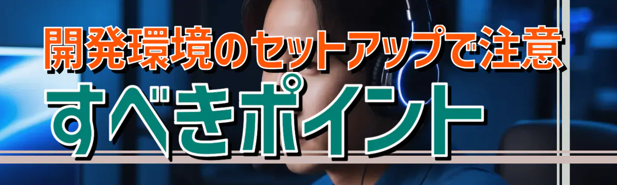 開発環境のセットアップで注意すべきポイント