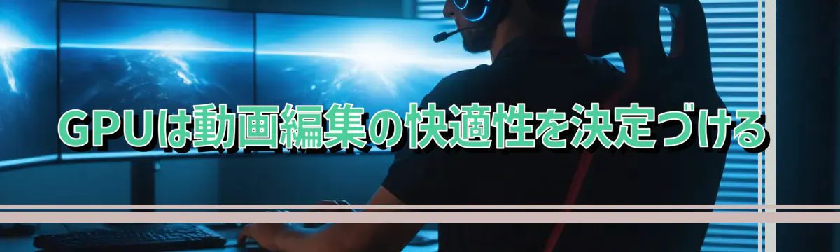 GPUは動画編集の快適性を決定づける