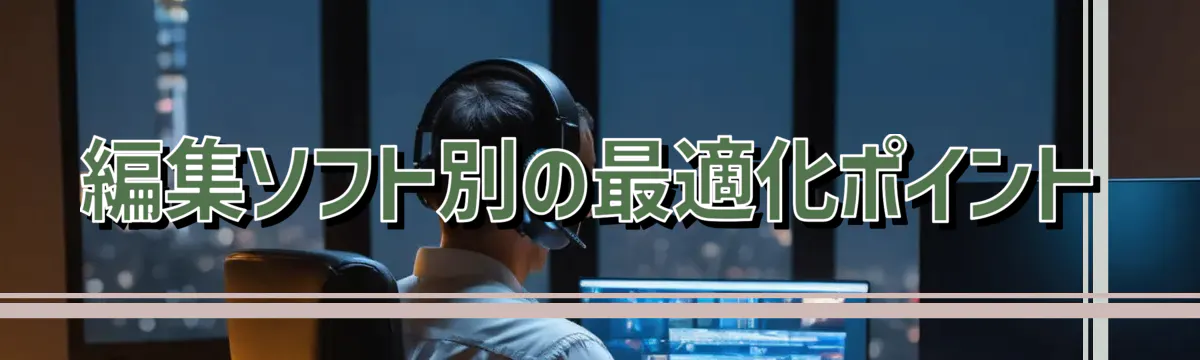 編集ソフト別の最適化ポイント