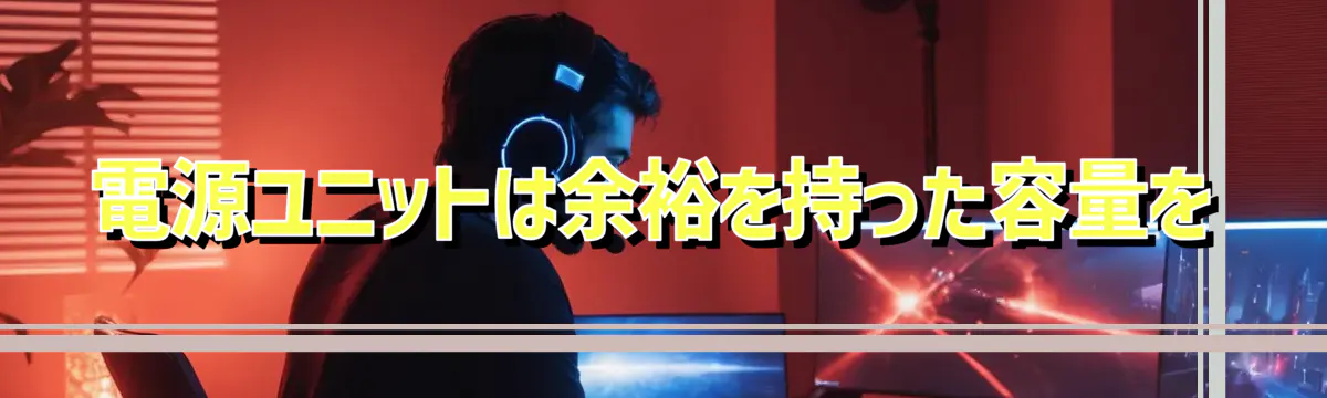 電源ユニットは余裕を持った容量を