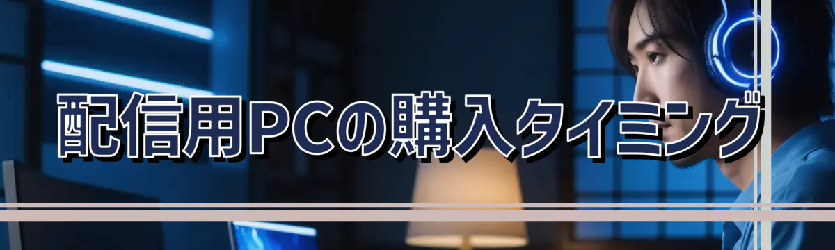 配信用PCの購入タイミング