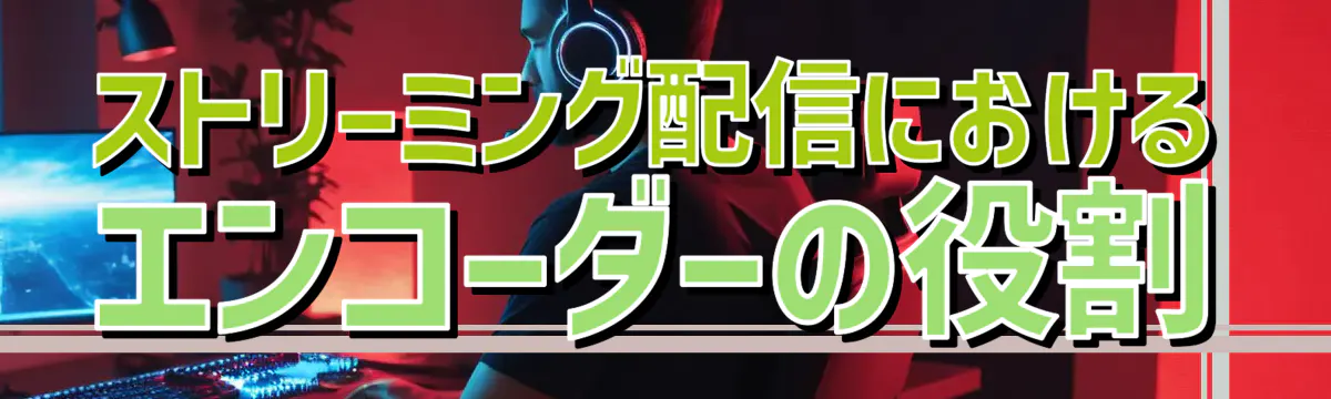 ストリーミング配信におけるエンコーダーの役割