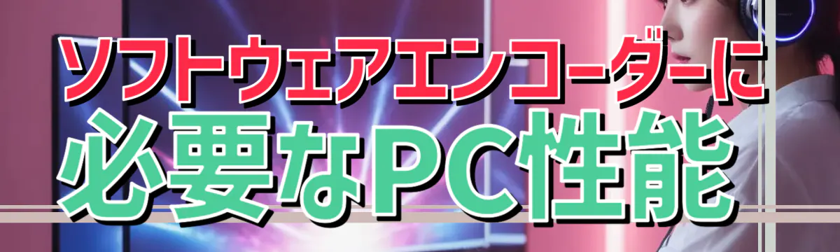 ソフトウェアエンコーダーに必要なPC性能