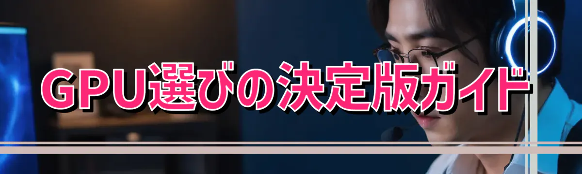 GPU選びの決定版ガイド
