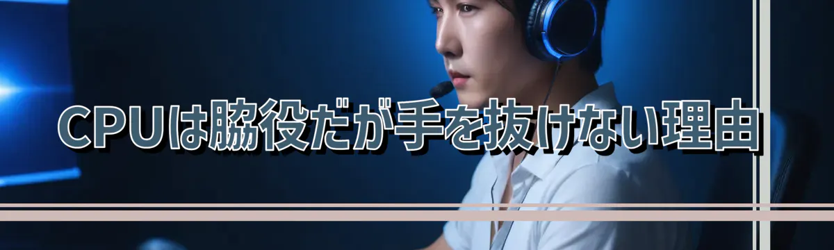 CPUは脇役だが手を抜けない理由