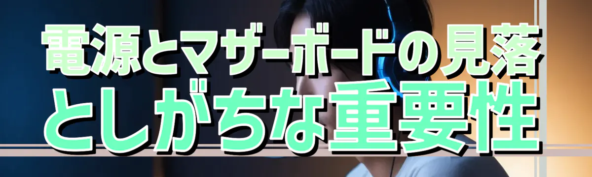 電源とマザーボードの見落としがちな重要性