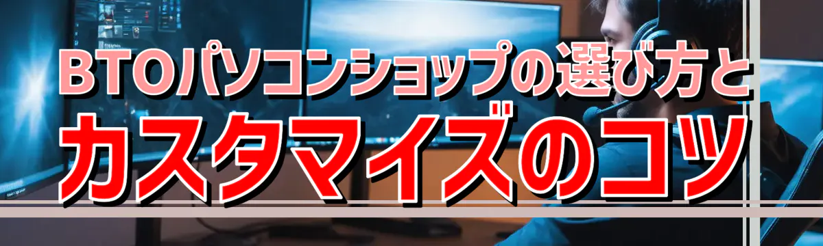 BTOパソコンショップの選び方とカスタマイズのコツ