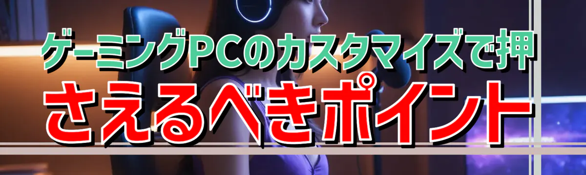 ゲーミングPCのカスタマイズで押さえるべきポイント