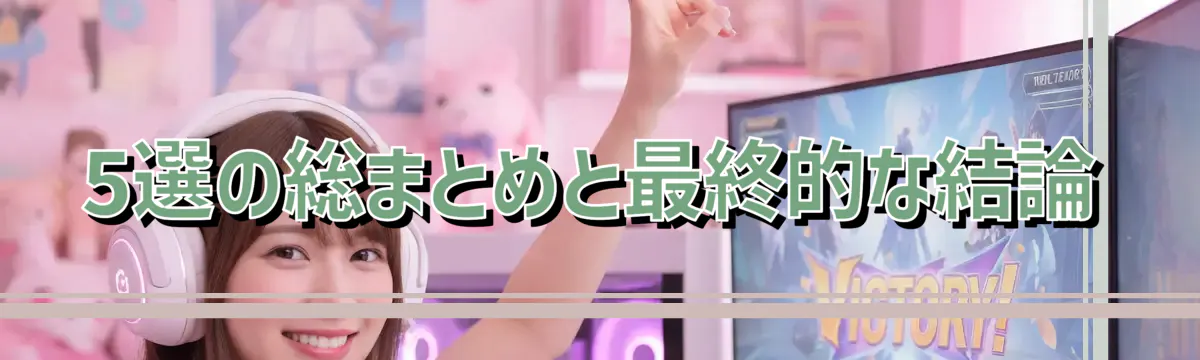 5選の総まとめと最終的な結論
