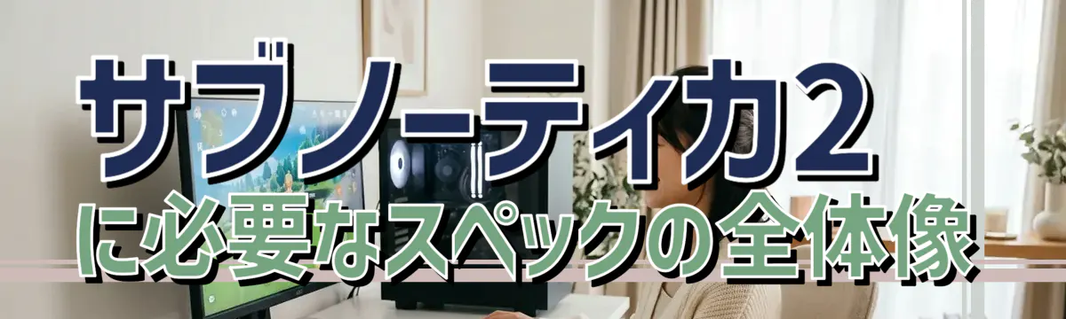 サブノーティカ2に必要なスペックの全体像