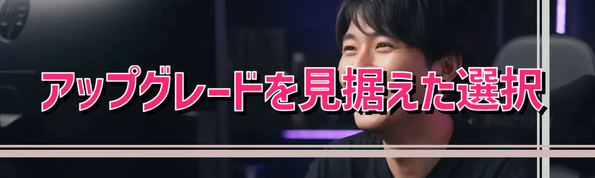 アップグレードを見据えた選択