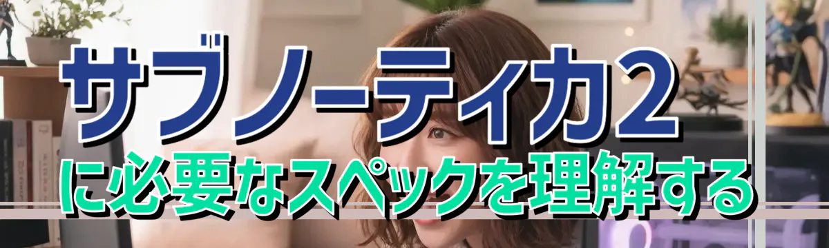 サブノーティカ2に必要なスペックを理解する