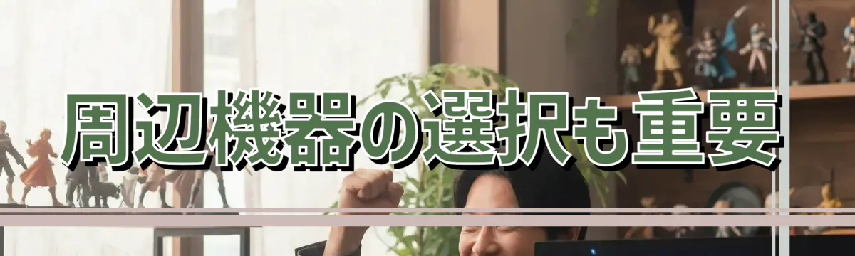 周辺機器の選択も重要