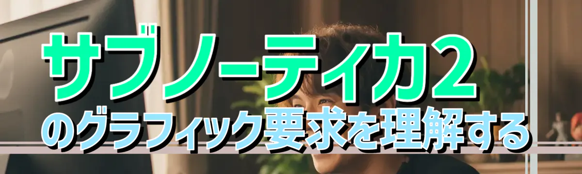サブノーティカ2のグラフィック要求を理解する
