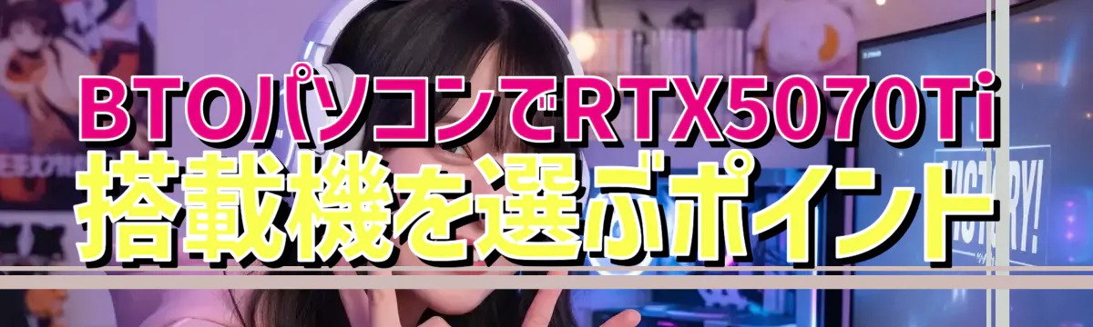 BTOパソコンでRTX5070Ti搭載機を選ぶポイント