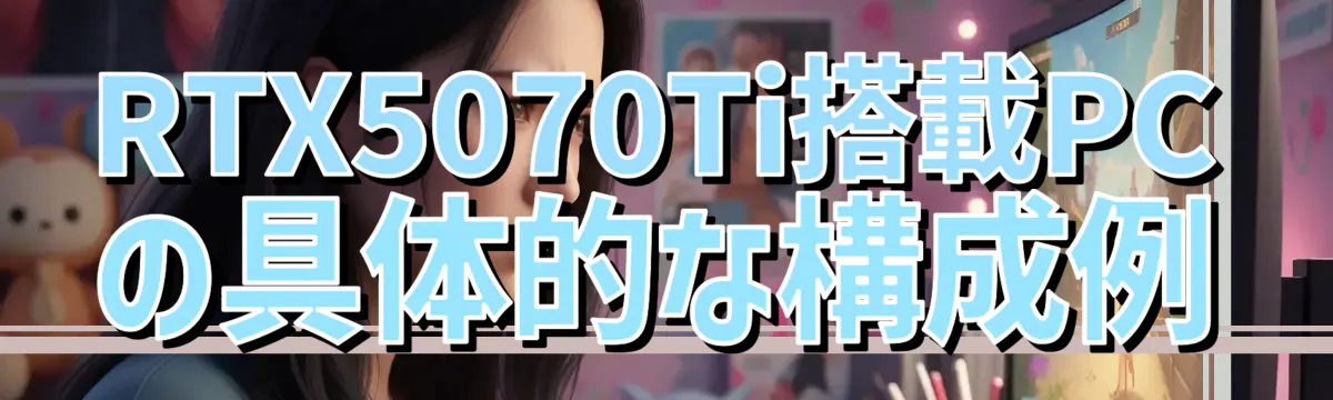 RTX5070Ti搭載PCの具体的な構成例