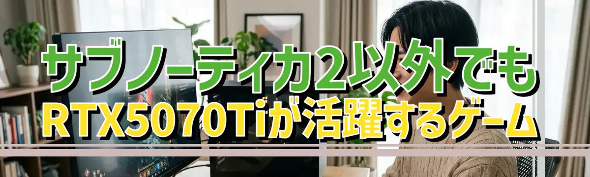 サブノーティカ2以外でもRTX5070Tiが活躍するゲーム