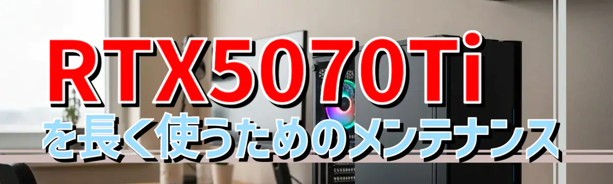 RTX5070Tiを長く使うためのメンテナンス