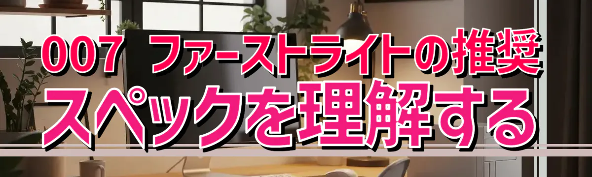 007 ファーストライトの推奨スペックを理解する