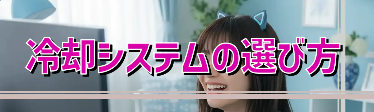 冷却システムの選び方