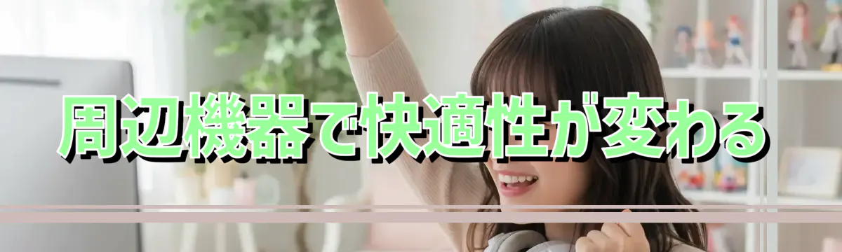 周辺機器で快適性が変わる