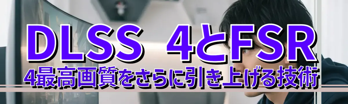 DLSS 4とFSR 4——最高画質をさらに引き上げる技術