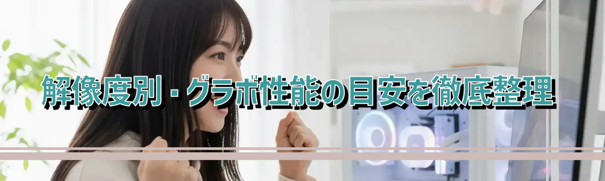 解像度別・グラボ性能の目安を徹底整理