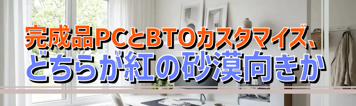 完成品PCとBTOカスタマイズ、どちらが紅の砂漠向きか