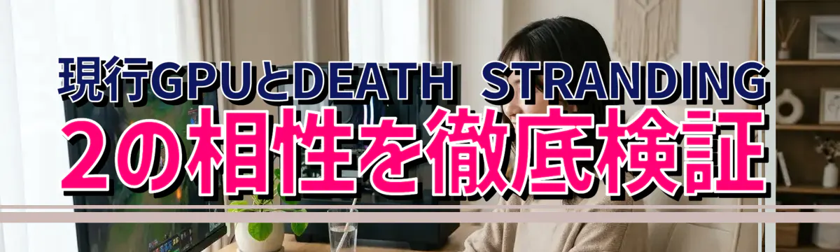 現行GPUとDEATH STRANDING 2の相性を徹底検証