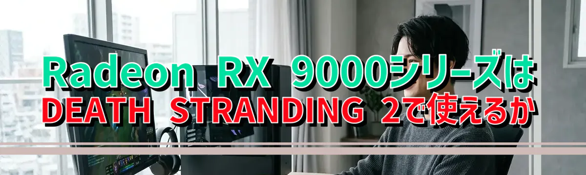 Radeon RX 9000シリーズはDEATH STRANDING 2で使えるか