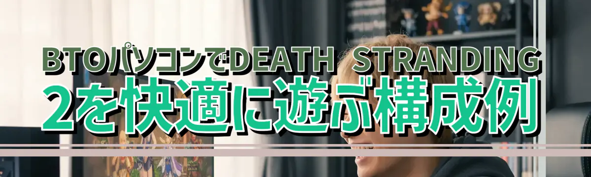 BTOパソコンでDEATH STRANDING 2を快適に遊ぶ構成例