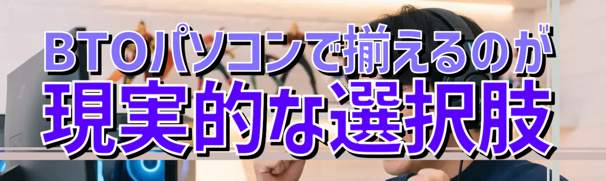 BTOパソコンで揃えるのが現実的な選択肢