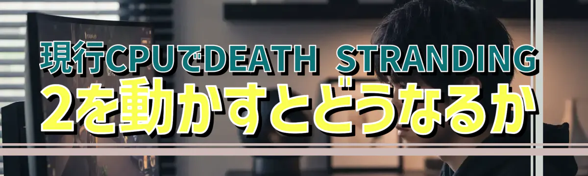 現行CPUでDEATH STRANDING 2を動かすとどうなるか
