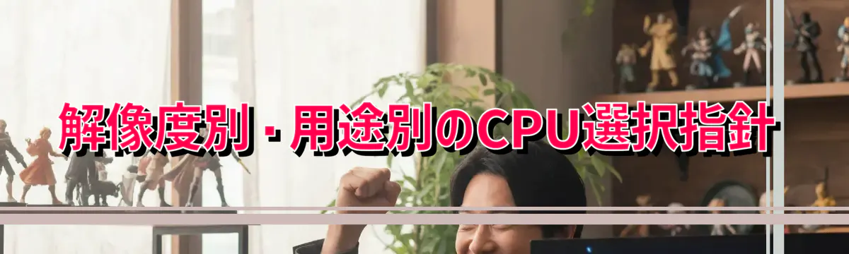 解像度別・用途別のCPU選択指針